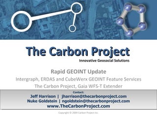 Rapid GEOINT Update Intergraph, ERDAS and CubeWerx GEOINT Feature Services The Carbon Project, Gaia WFS-T Extender Contact: [email_address] www.TheCarbonProject.com Copyright © 2009 Carbon Project Inc. 