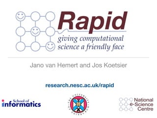 Jano van Hemert and Jos Koetsier


     research.nesc.ac.uk/rapid
                           NI VER
                       U            S
              E




                                    IT
             TH




                                        Y
             O F




                                        H
                                        G




                   E
                                    R




                       D I     U
                           N B
 