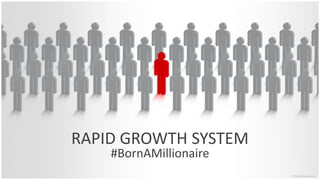 RAPID GROWTH SYSTEM
#BornAMillionaire
 