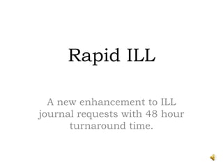 Rapid ILL  A new enhancement to ILL journal requests with 48 hour turnaround time.  