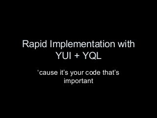 Rapid Implementation with
YUI + YQL
‘cause it’s your code that’s
important
 