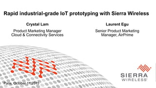 1Proprietary and Confidential
Rapid industrial-grade IoT prototyping with Sierra Wireless
Paris, October 1st 2015
Crystal Lam
Product Marketing Manager
Cloud & Connectivity Services
Laurent Egu
Senior Product Marketing
Manager, AirPrime
 
