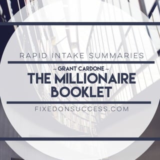 Rapid Intake Summaries - The Millionaire Booklet by Grant Cardone prepared by Fixedonsuccess.com