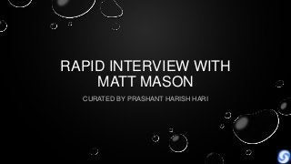 RAPID INTERVIEW WITH
MATT MASON
CURATED BY PRASHANT HARISH HARI
 