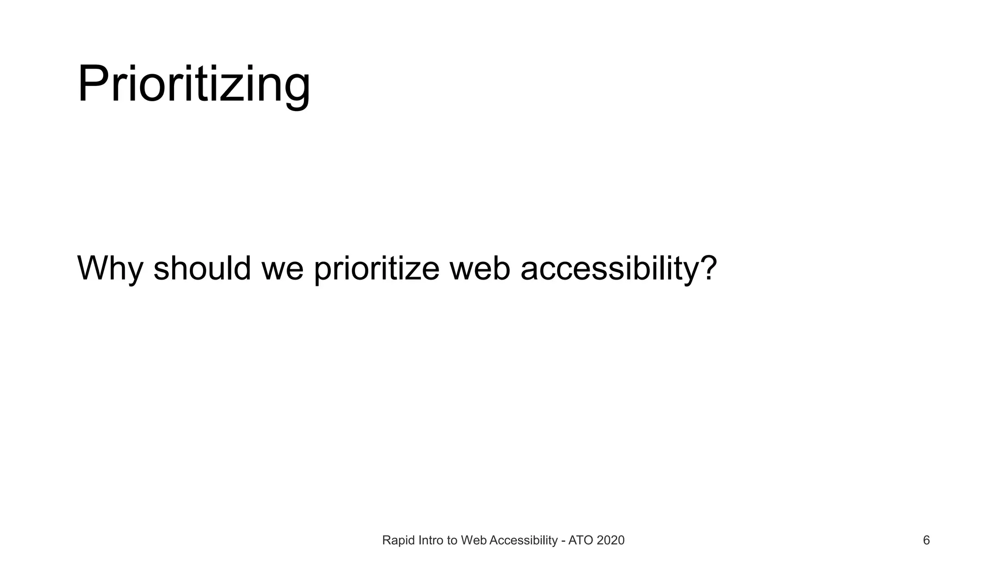 Prioritizing
Why should we prioritize web accessibility?
Rapid Intro to Web Accessibility - ATO 2020 6
 