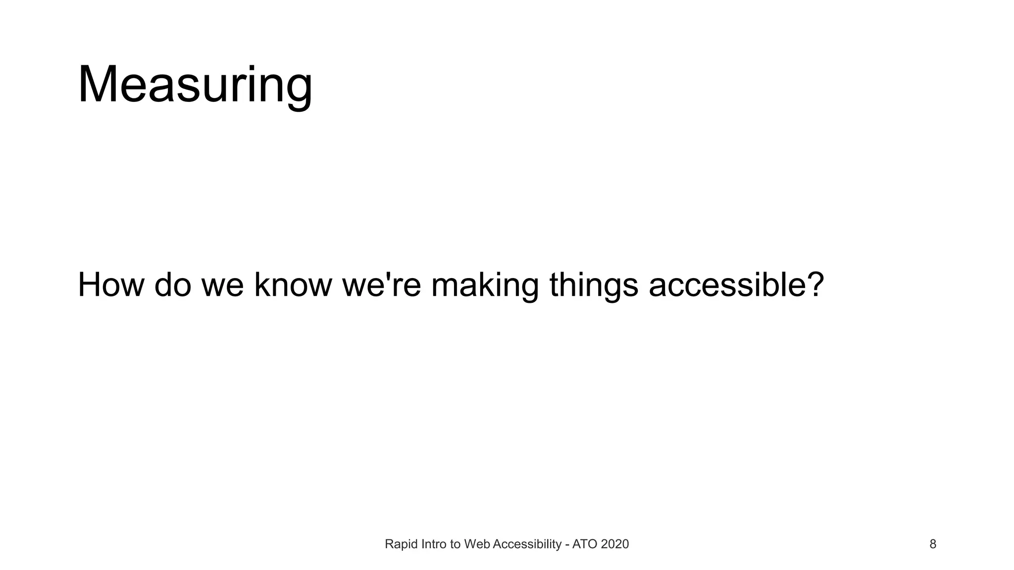 Measuring
How do we know we're making things accessible?
Rapid Intro to Web Accessibility - ATO 2020 8
 