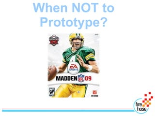 When NOT to
 Prototype?
 