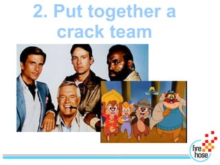 2. Put together a
   crack team
 
