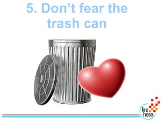 5. Don’t fear the
    trash can
 
