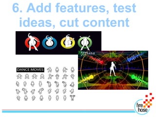 6. Add features, test
 ideas, cut content
 