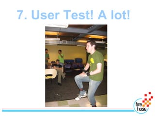 7. User Test! A lot!
 