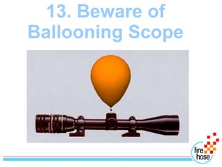 13. Beware of
Ballooning Scope
 