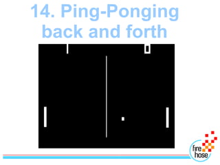 14. Ping-Ponging
 back and forth
 