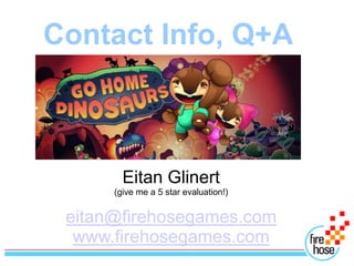 Contact Info, Q+A



        Eitan Glinert
      (give me a 5 star evaluation!)


 eitan@firehosegames.com
  www.firehosegames.com
 