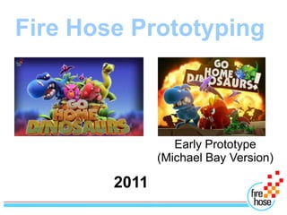 Fire Hose Prototyping



                  Early Prototype
               (Michael Bay Version)

        2011
 