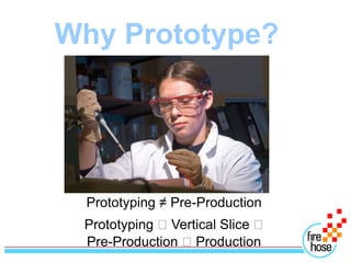 Why Prototype?




 Prototyping ≠ Pre-Production
 Prototyping Vertical Slice 
 Pre-Production Production
 