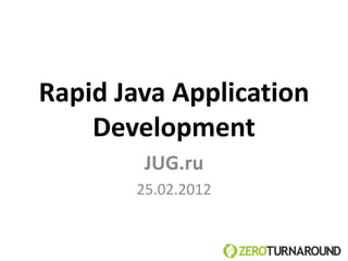 Rapid Java Application
    Development
        JUG.ru
       25.02.2012
 