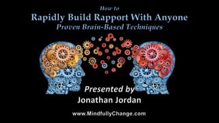 How to
Rapidly Build Rapport With Anyone
Proven Brain-Based Techniques
Presented by
Jonathan Jordan
 