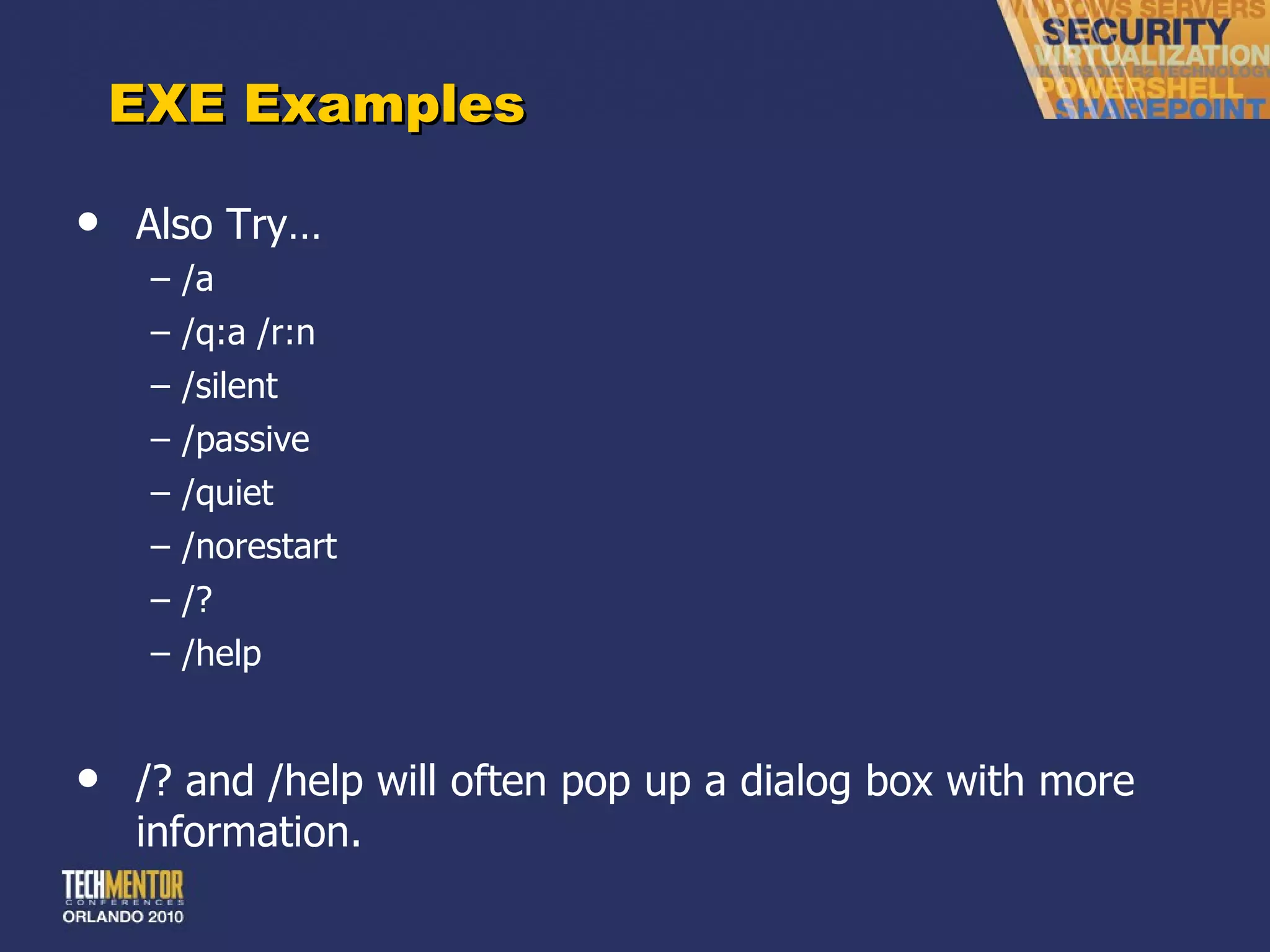 EXE Examples Also Try… /a /q:a /r:n /silent /passive /quiet /norestart /? /help /? and /help will often pop up a dialog box with more information. 