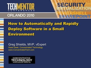 How to Automatically and Rapidly Deploy Software in a Small Environment Greg Shields, MVP, vExpert Head Geek, Concentrated Technology www.ConcentratedTech.com 