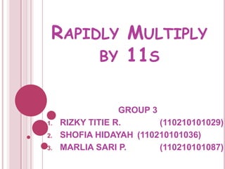 RAPIDLY MULTIPLY
BY 11S
GROUP 3
1. RIZKY TITIE R. (110210101029)
2. SHOFIA HIDAYAH (110210101036)
3. MARLIA SARI P. (110210101087)
 