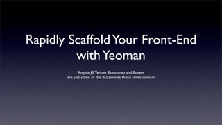 Rapidly ScaffoldYour Front-End
withYeoman
AngularJS,Twitter Bootstrap and Bower
are just some of the Buzzwords these slides contain
 