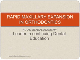 RAPID MAXILLARY EXPANSION
IN ORTHODONTICS
INDIAN DENTAL ACADEMY
Leader in continuing Dental
Education
www.indiandentalacademy.com
 