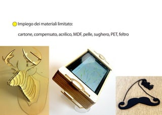 Impiego dei materiali limitato:

cartone, compensato, acrilico, MDF, pelle, sughero, PET, feltro
 