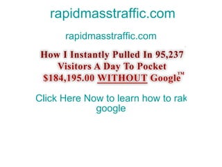 rapidmasstraffic.com rapidmasstraffic.com Click Here Now to learn how to rake in millions of visitors a month without  google 