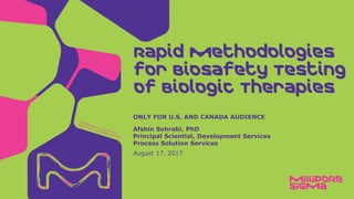 August 17, 2017
ONLY FOR U.S. AND CANADA AUDIENCE
Afshin Sohrabi, PhD
Principal Scientist, Development Services
Process Solution Services
Rapid Methodologies
for Biosafety Testing
of Biologic Therapies
 