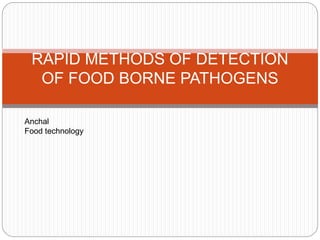 RAPID METHODS OF DETECTION
OF FOOD BORNE PATHOGENS
Anchal
Food technology
 