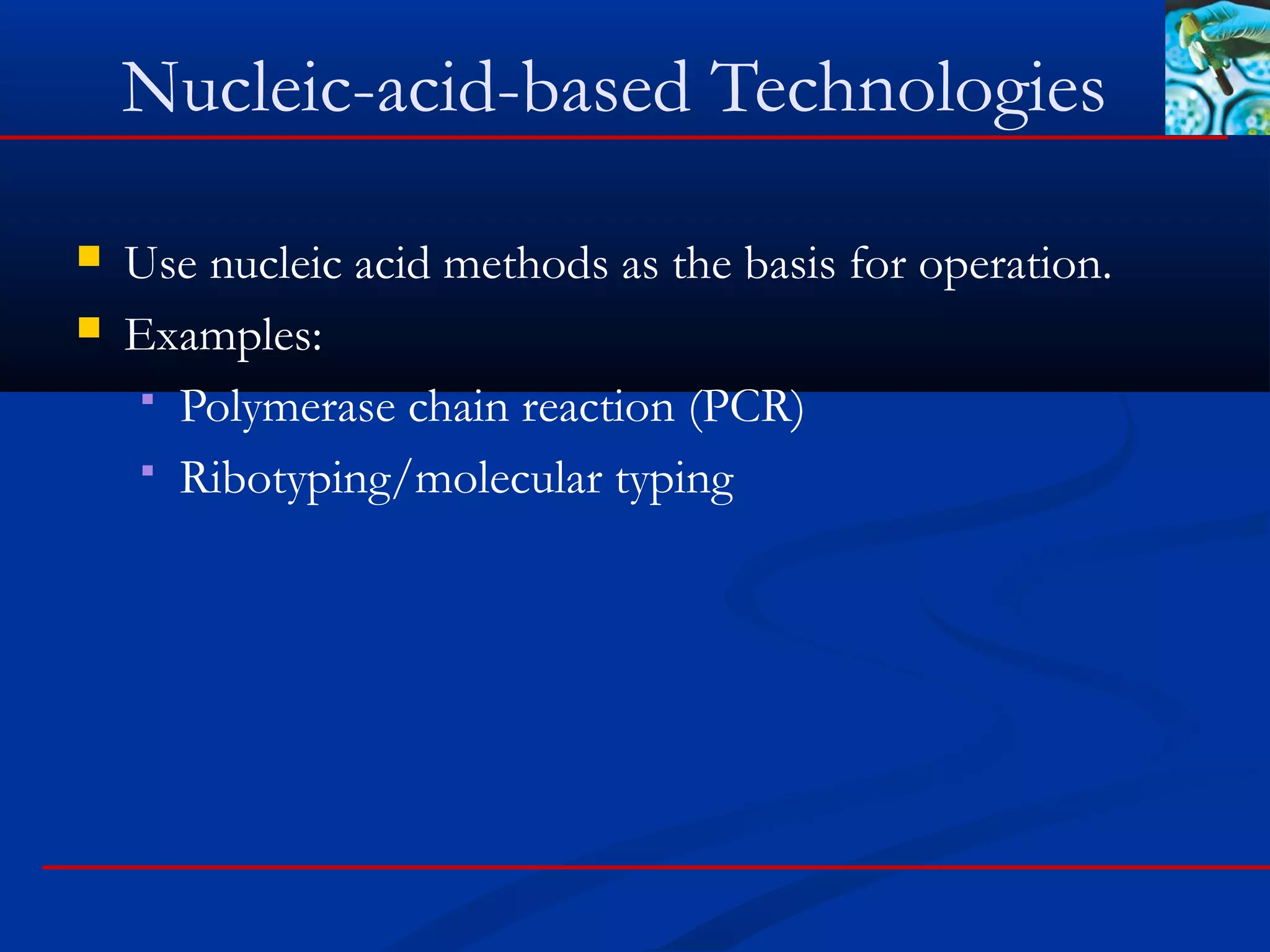 Nucleic-acid-based Technologies
 Use nucleic acid methods as the basis for operation.
 Examples:
 Polymerase chain reaction (PCR)
 Ribotyping/molecular typing
 