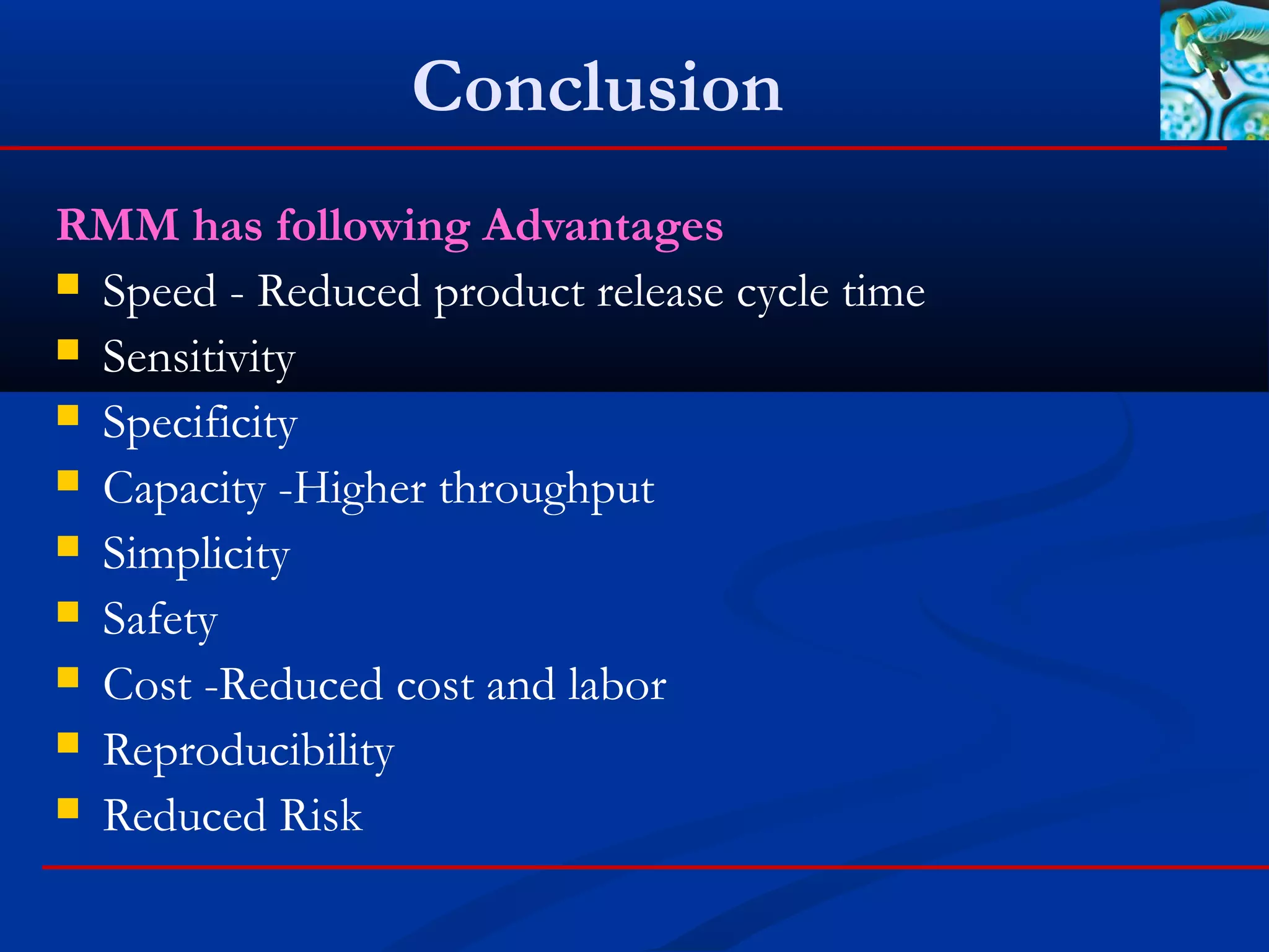 Conclusion
RMM has following Advantages
 Speed - Reduced product release cycle time
 Sensitivity
 Specificity
 Capacity -Higher throughput
 Simplicity
 Safety
 Cost -Reduced cost and labor
 Reproducibility
 Reduced Risk
 