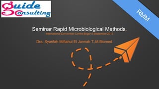 Seminar Rapid Microbiological Methods.
International Convention Centre Bogor 5 September 2013
Dra. Syarifah Miftahul El Jannah T.,M.Biomed
 