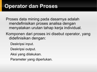 Meliputi lebih dari 500 fungsionalitas data mining dalam bentuk operator-operator. Skalabilitas Mulai versi 4.6 ~ .. fokus utama pada skalabilitas untuk data ukuran besar. 