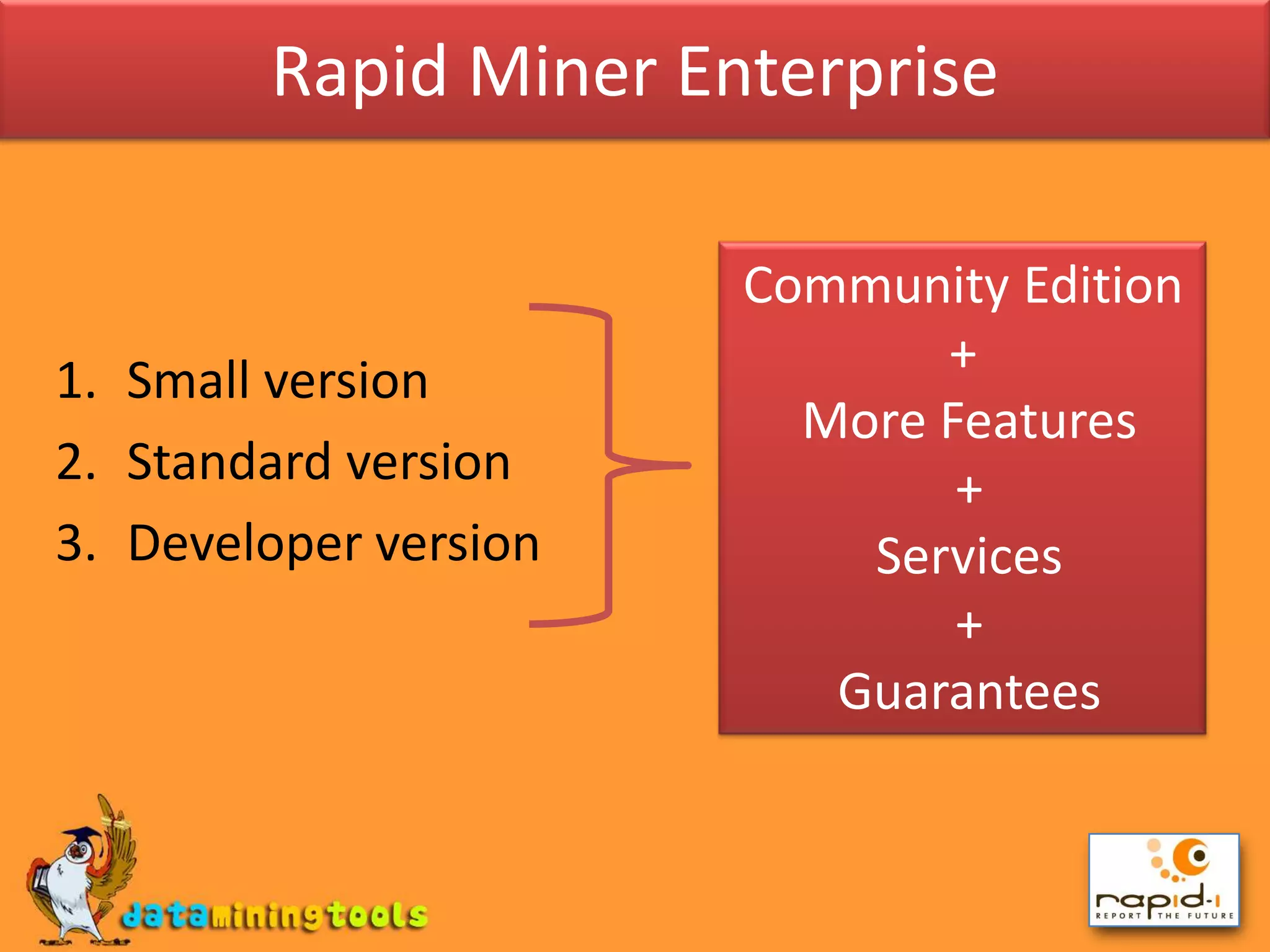 Rapid Miner EnterpriseCommunity Edition +More Features + Services + GuaranteesSmall versionStandard versionDeveloper version