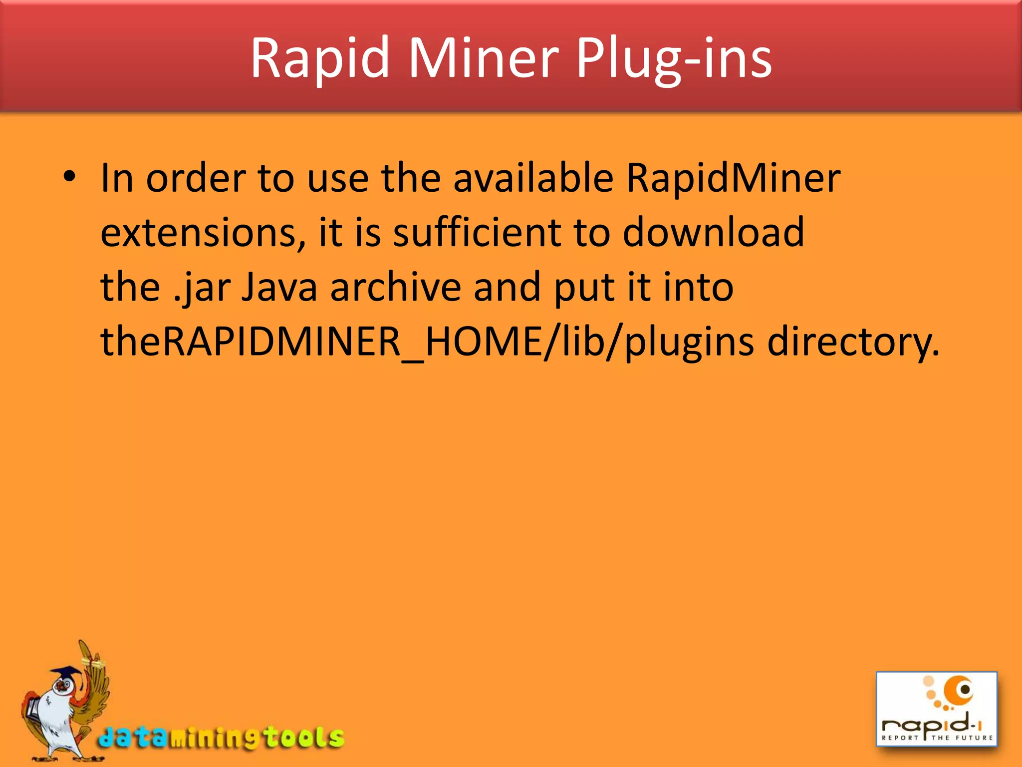 Rapid Miner Plug-insIn order to use the available RapidMiner extensions, it is sufficient to download the .jar Java archive and put it into theRAPIDMINER_HOME/lib/plugins directory.