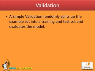 ValidationA Simple Validation randomly splits up the example set into a training and test set and evaluates the model.