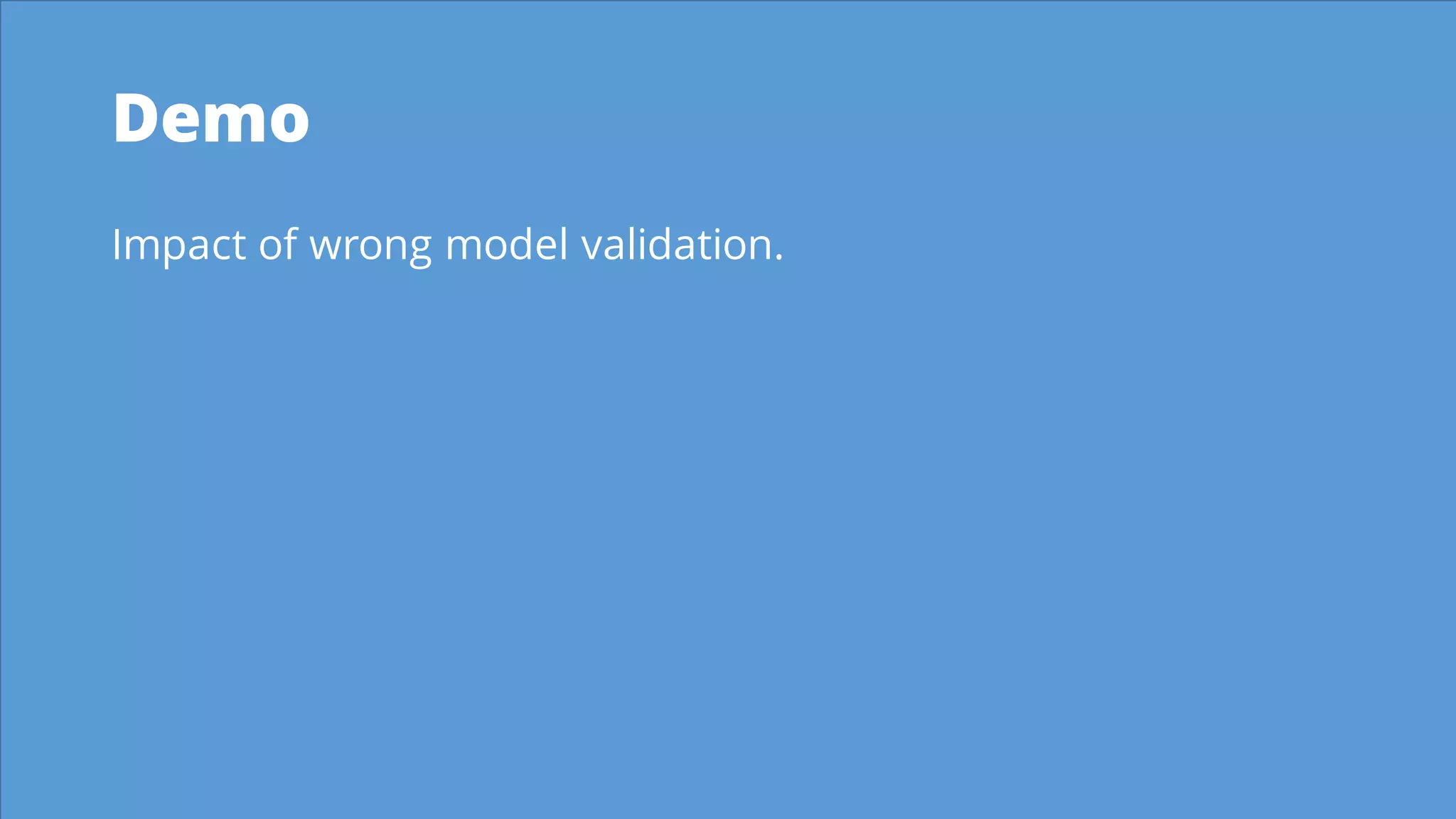Demo
Impact of wrong model validation.
 