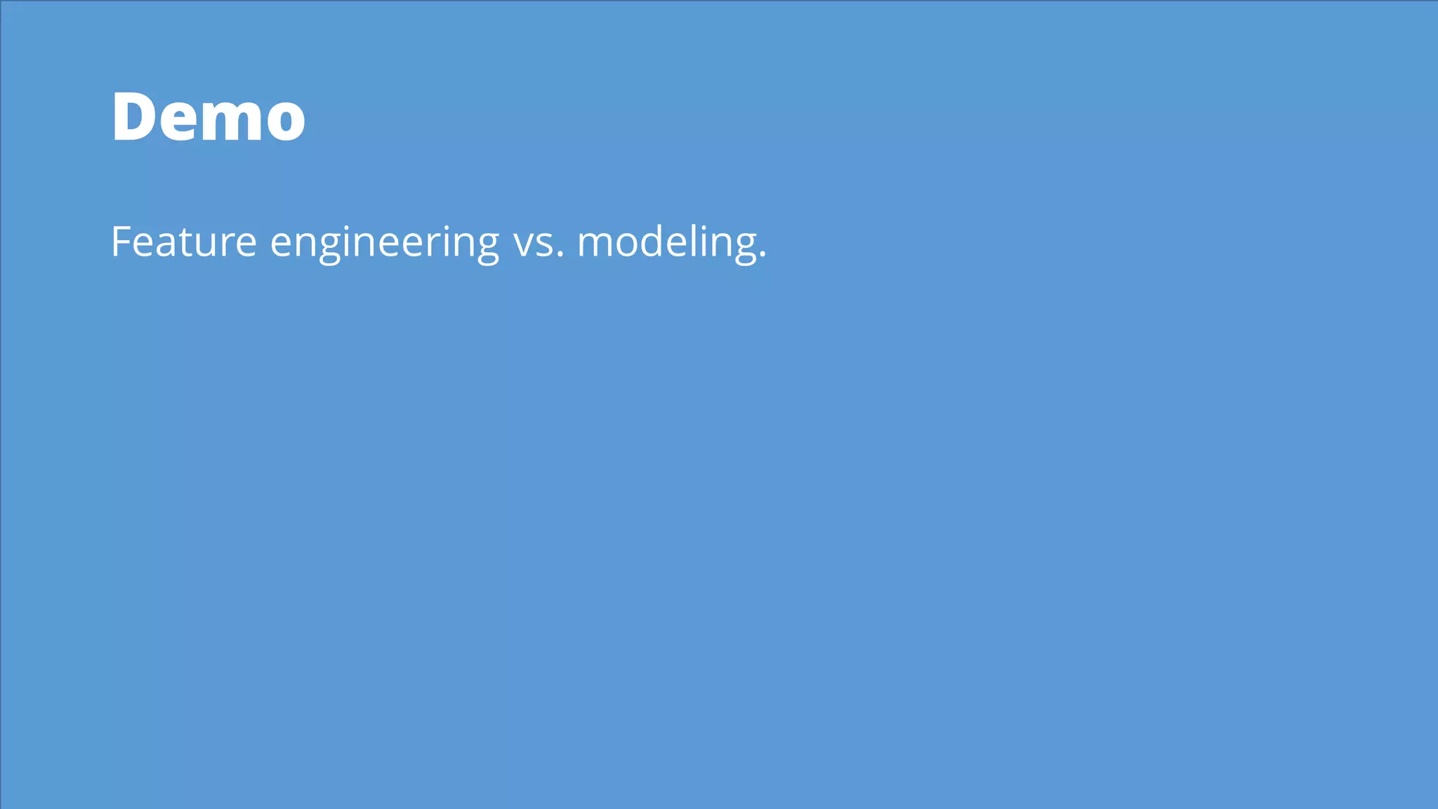 Demo
Feature engineering vs. modeling.
 