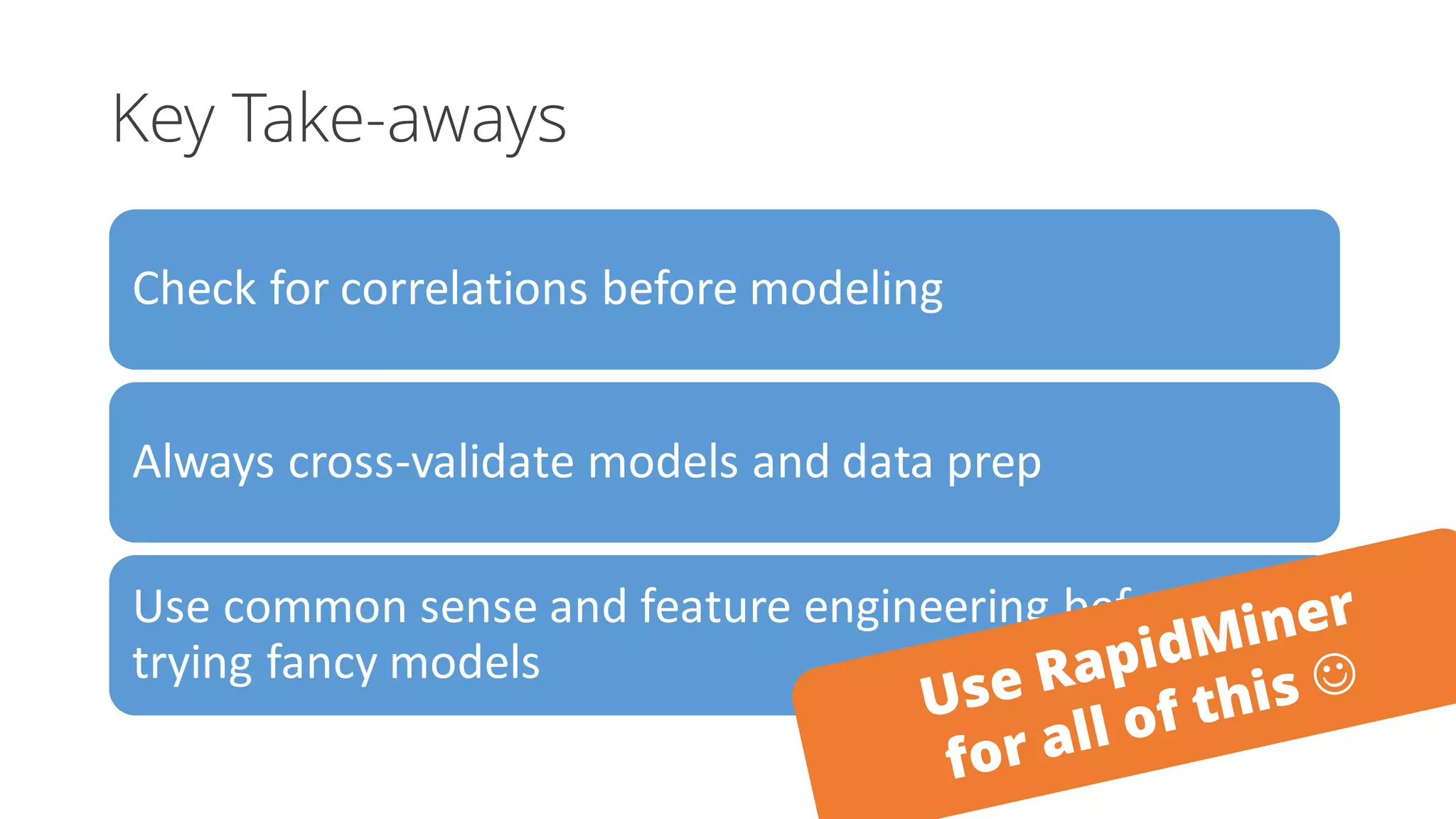Key Take-aways
Check for correlations before modeling
Always cross-validate models and data prep
Use common sense and feature engineering before
trying fancy models
 