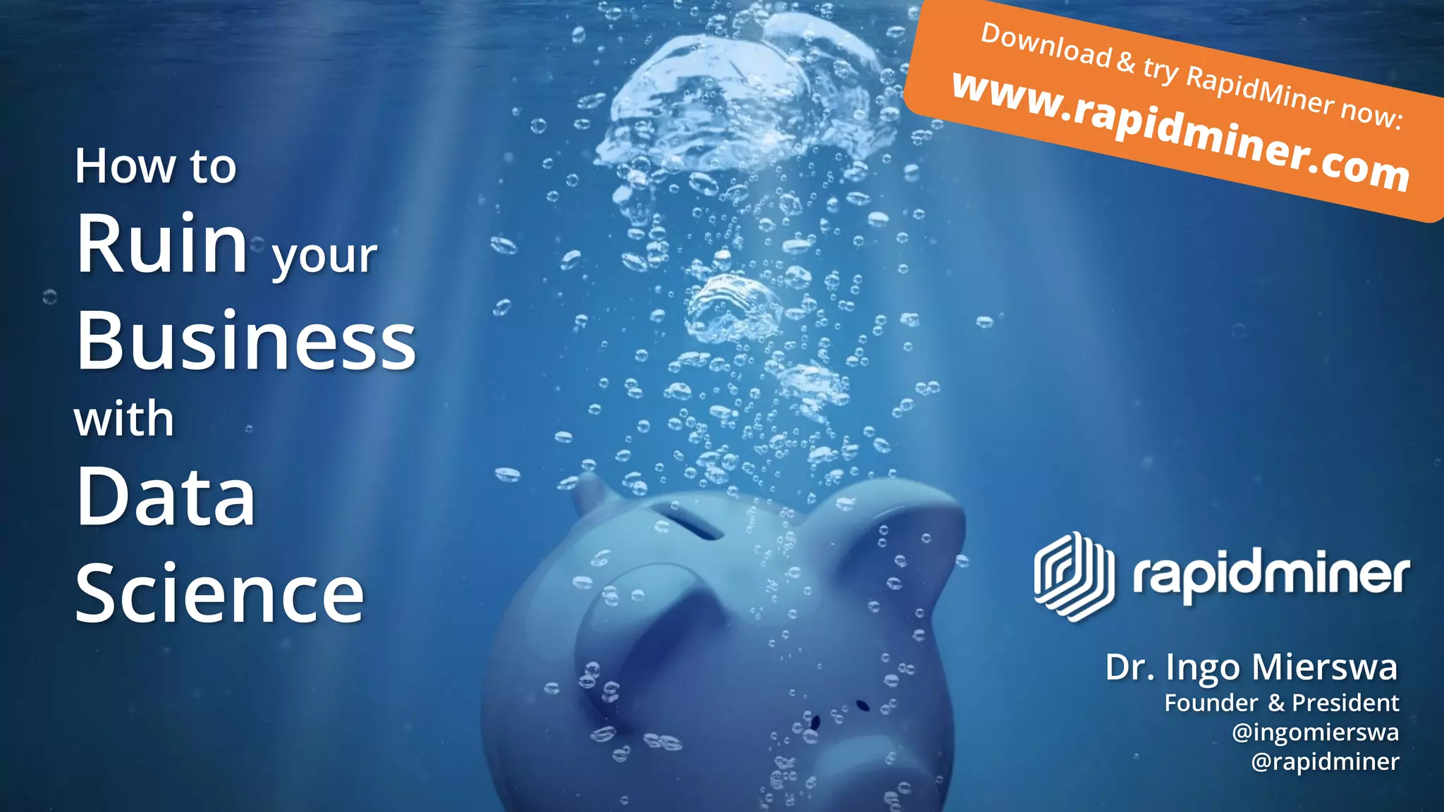 Dr. Ingo Mierswa
Founder & President
@ingomierswa
@rapidminer
How to
Ruin your
Business
with
Data
Science
 