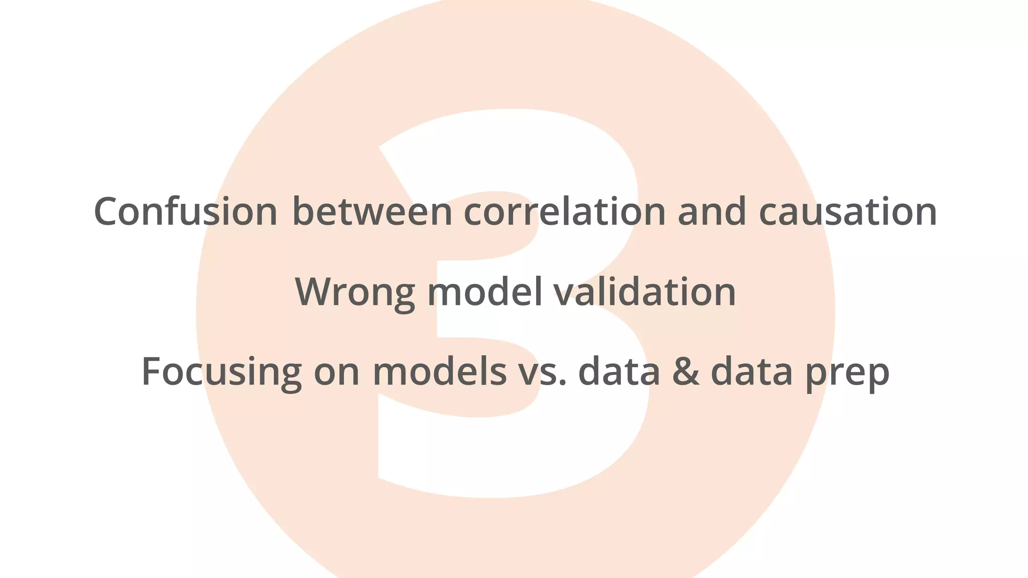 Confusion between correlation and causation
Wrong model validation
Focusing on models vs. data & data prep
 