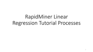 RapidMiner Linear
Regression Tutorial Processes
1
 