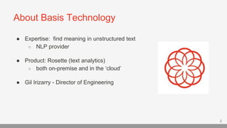 About Basis Technology
2
● Expertise: find meaning in unstructured text
○ NLP provider
● Product: Rosette (text analytics)...