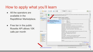 How to apply what you’ll learn
4
● All the operators are
available in the
RapidMiner Marketplace.
● Free tier in the publi...