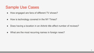 Sample Use Cases
5
● How engaged are fans of different TV shows?
● How is technology covered in the NY Times?
● Does havin...