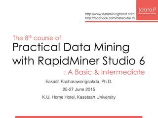 Practical Data Mining  
with RapidMiner Studio 7
: A Basic & Intermediate
Eakasit Pacharawongsakda, Ph.D.
13-15 March 2017 
at K.U. Home Hotel, Kasetsart University
The 17th
course of
 