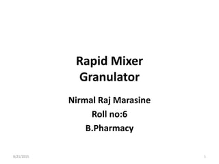 Rapid Mixer
Granulator
Nirmal Raj Marasine
Roll no:6
B.Pharmacy
8/21/2015 1
 