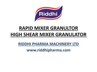 RAPID MIXER GRANULTOR
HIGH SHEAR MIXER GRANULATOR
RIDDHI PHARMA MACHINERY LTD
www.riddhipharma.com

 
